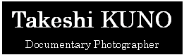 eLXg {bNX: Takeshi KUNO
Documentary Photographer
